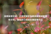 金融监管总局：正研究制定金融消保领域框架性文件，加快修订投诉处理管理办法