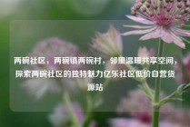 两碗社区，两碗镇两碗村，邻里温暖共享空间，探索两碗社区的独特魅力亿乐社区低价自营货源站